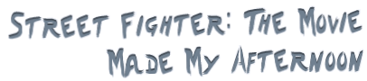 Street Fighter the Movie Made My Afternoon
